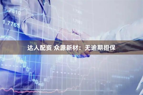 达人配资 众源新材：无逾期担保