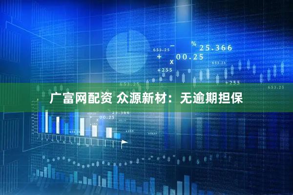 广富网配资 众源新材：无逾期担保
