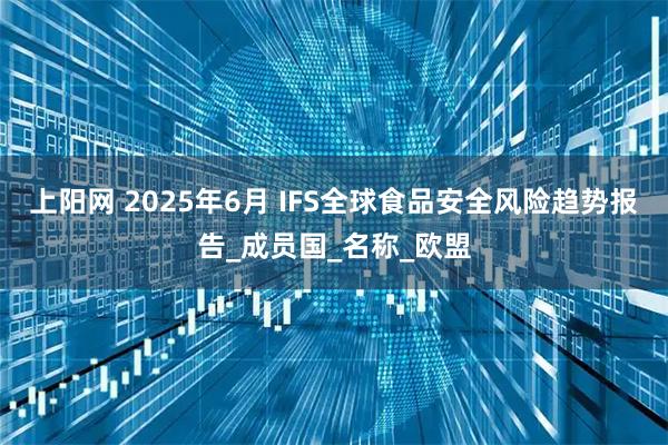 上阳网 2025年6月 IFS全球食品安全风险趋势报告_成员国_名称_欧盟