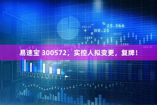 易速宝 300572，实控人拟变更，复牌！