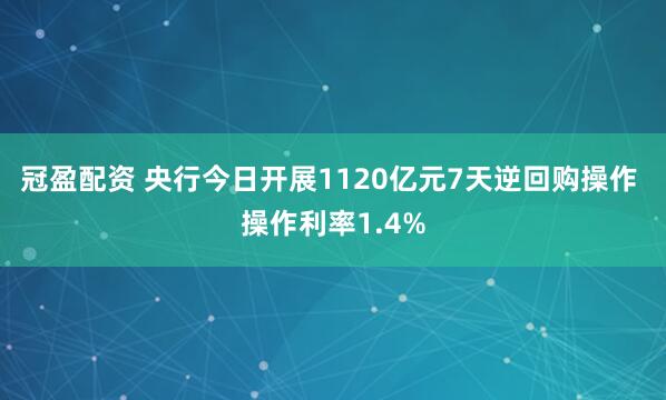 冠盈配资 央行今日开展1120亿元7天逆回购操作 操作利率1.4%