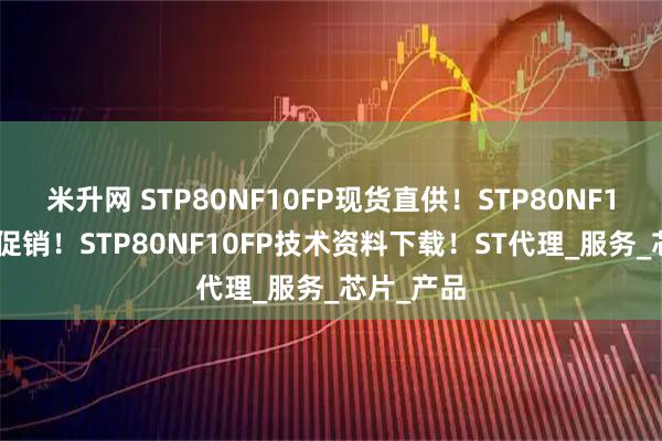 米升网 STP80NF10FP现货直供！STP80NF10FP特价促销！STP80NF10FP技术资料下载！ST代理_服务_芯片_产品