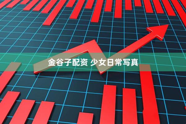金谷子配资 少女日常写真