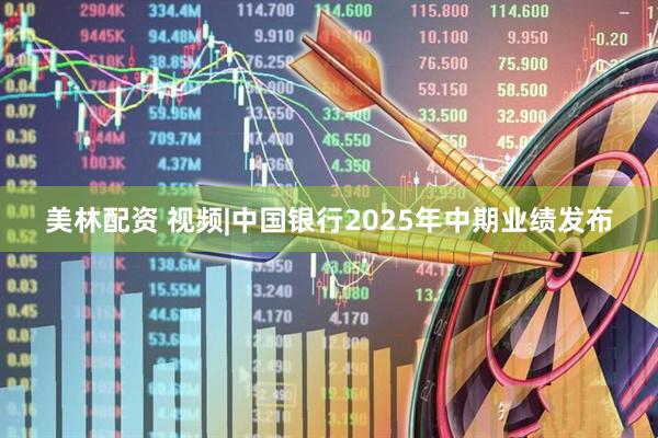 美林配资 视频|中国银行2025年中期业绩发布